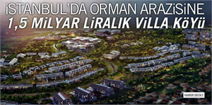 İstanbul`da orman arazisine 1,5 milyar liralık villa köyü