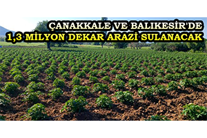 Çanakkale ve Balıkesir`de 1,3 Milyon Dekar Arazi Sulanacak