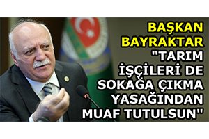 Başkan Bayraktar: `Tarım İşçileri De Sokağa Çıkma Yasağından Muaf Tutulsun`
