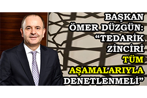 Başkan Ömer Düzgün: `Tedarik Zinciri Tüm Aşamalarıyla Denetlenmeli`