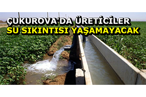 Çukurova`da Üreticiler Su Sıkıntısı Yaşamayacak