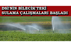 DSİ`nin Bilecik`teki Sulama Çalışmaları Başladı