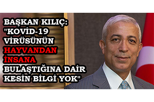 Başkan Kılıç: `Kovid-19 Virüsünün Hayvandan İnsana Bulaştığına Dair Kesin Bilgi Yok`