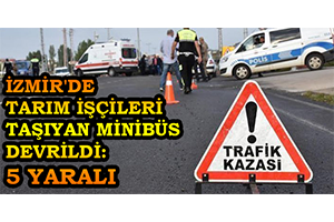 İzmir`de Tarım İşçileri Taşıyan Minibüs Devrildi: 5 Yaralı