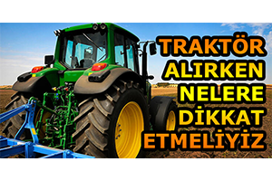 Sıfır ve İkinci El Traktör Alırken Dikkat Edilmesi Gerekenler